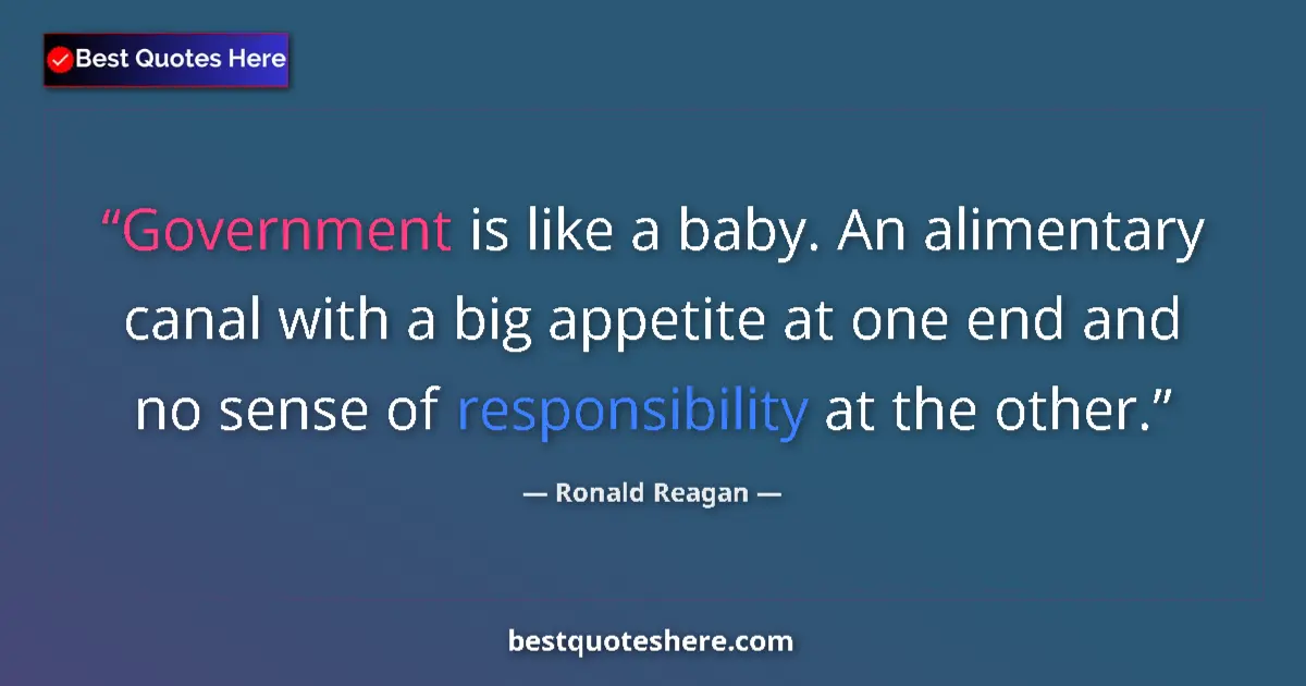 Image for the quote by Ronald Reagan: Government is like a baby. An alimentary canal with a big appetite at one end and no sense of respon...