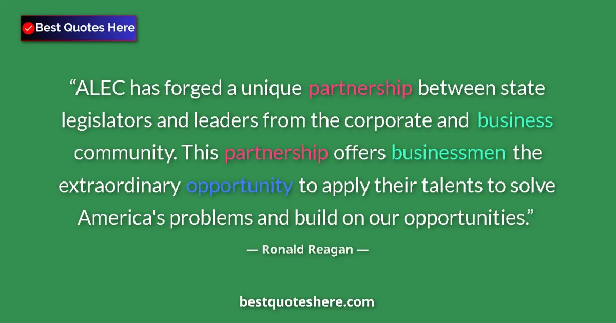 Quote by Ronald Reagan: ALEC has forged a unique partnership between state legislators and leaders from the corporate and bu...