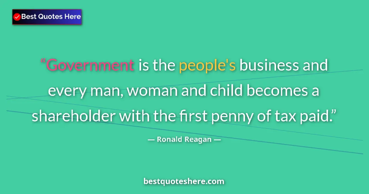 Quote by Ronald Reagan: Government is the people's business and every man, woman and child becomes a shareholder with the fi...