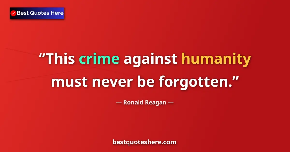Quote by Ronald Reagan: This crime against humanity must never be forgotten....