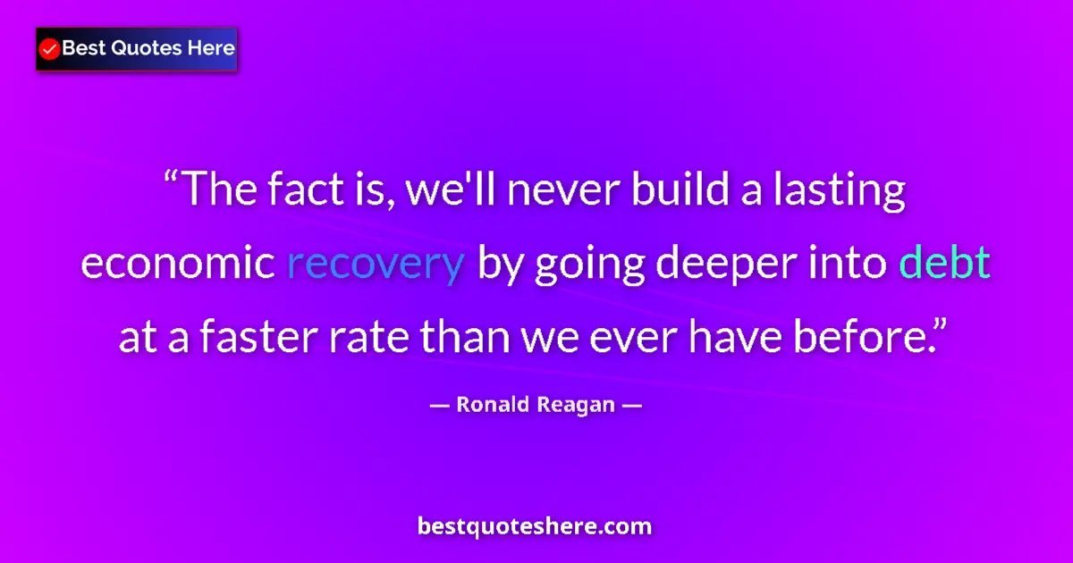 Quote by Ronald Reagan: The fact is, we'll never build a lasting economic recovery by going deeper into debt at a faster rat...