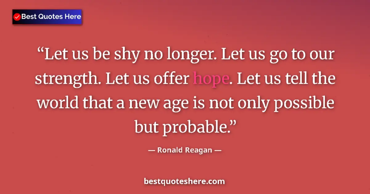 Image for the quote by Ronald Reagan: Let us be shy no longer. Let us go to our strength. Let us offer hope. Let us tell the world that a ...