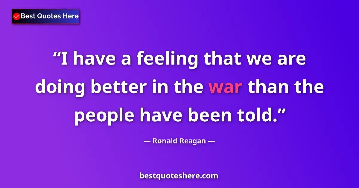 Quote by Ronald Reagan: I have a feeling that we are doing better in the war than the people have been told....