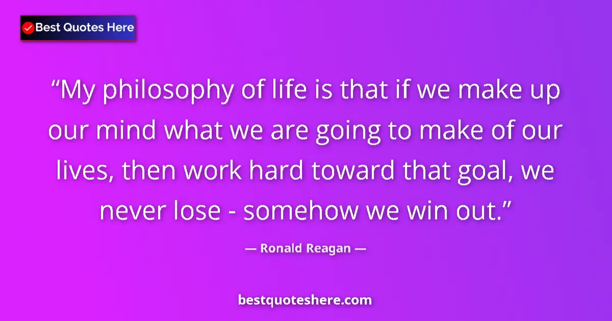Quote by Ronald Reagan: My philosophy of life is that if we make up our mind what we are going to make of our lives, then wo...