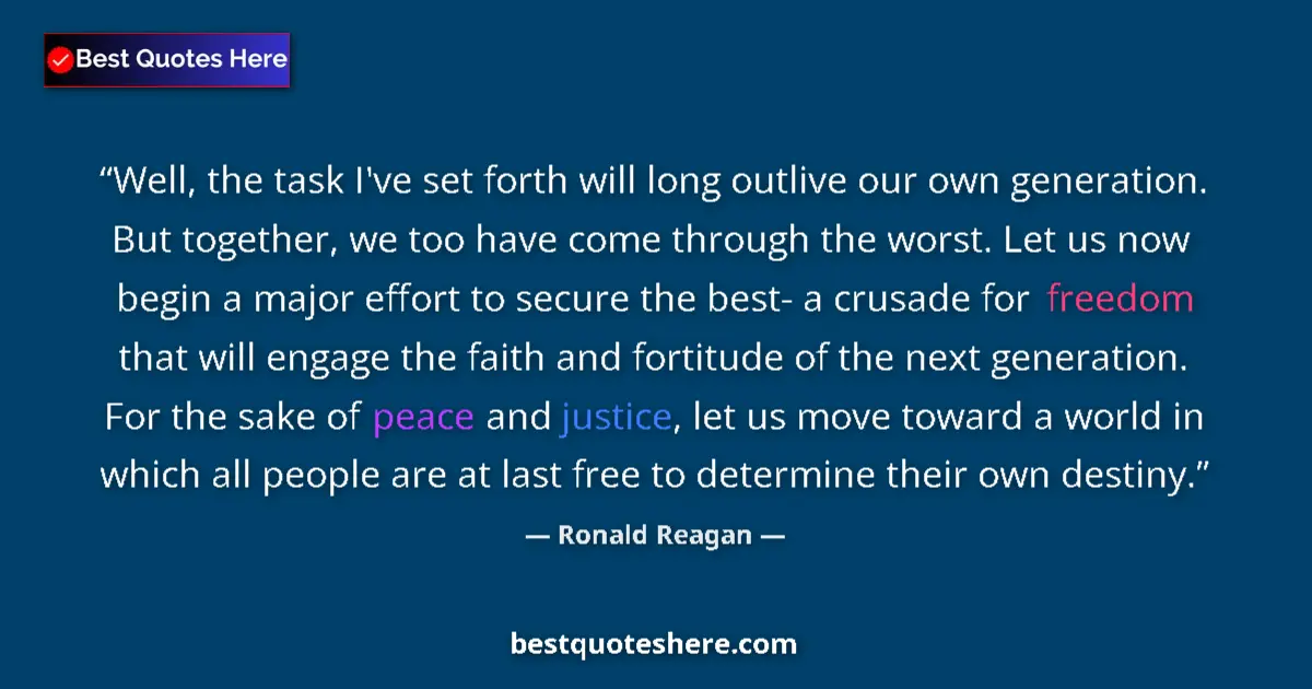 Quote by Ronald Reagan: Well, the task I've set forth will long outlive our own generation. But together, we too have come t...