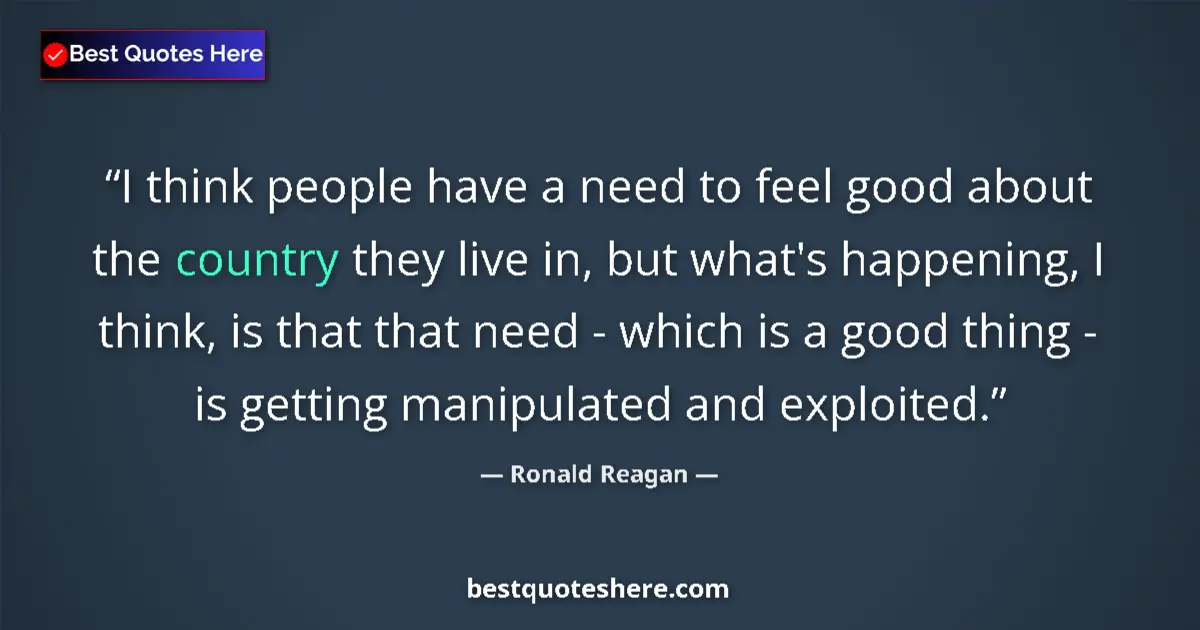 Quote by Ronald Reagan: I think people have a need to feel good about the country they live in, but what's happening, I thin...