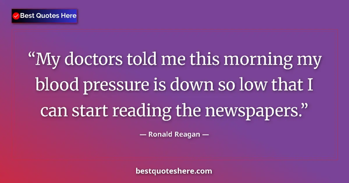 Quote by Ronald Reagan: My doctors told me this morning my blood pressure