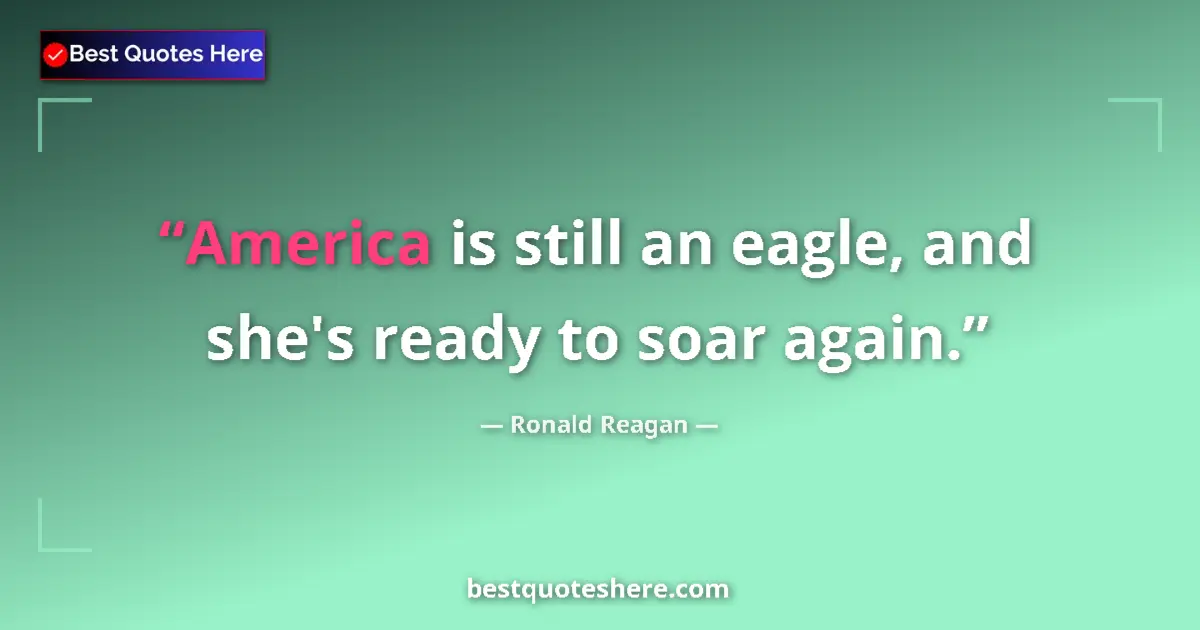 Quote by Ronald Reagan: America is still an eagle, and she's ready to soar again....