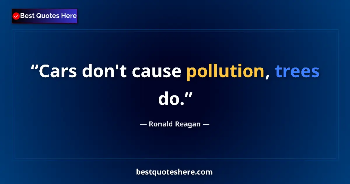 Quote by Ronald Reagan: Cars don't cause pollution, trees do....