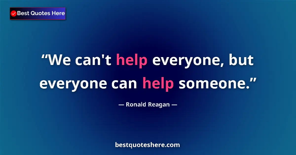 Quote by Ronald Reagan: We can't help everyone, but everyone can help someone....