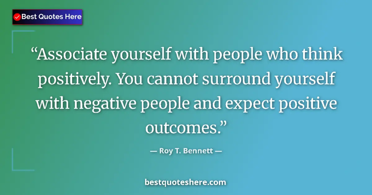 Quote by Roy T. Bennett: Associate yourself with people who think positively. You cannot surround yourself with negative peop...