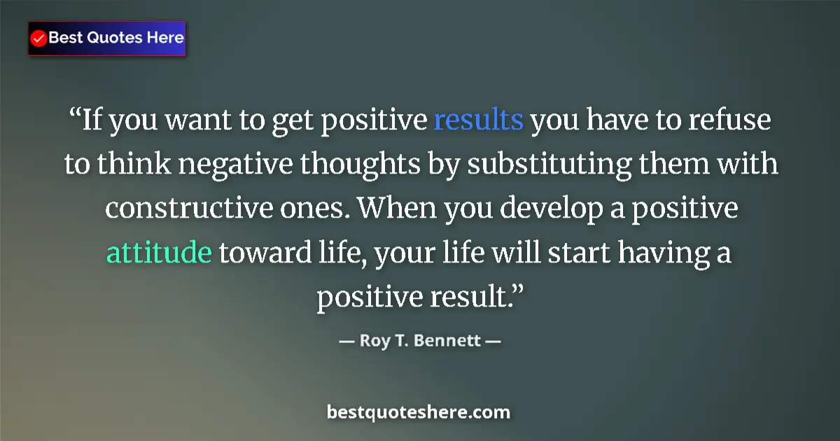 Quote by Roy T. Bennett: If you want to get positive results you have to refuse to think negative thoughts by substituting th...