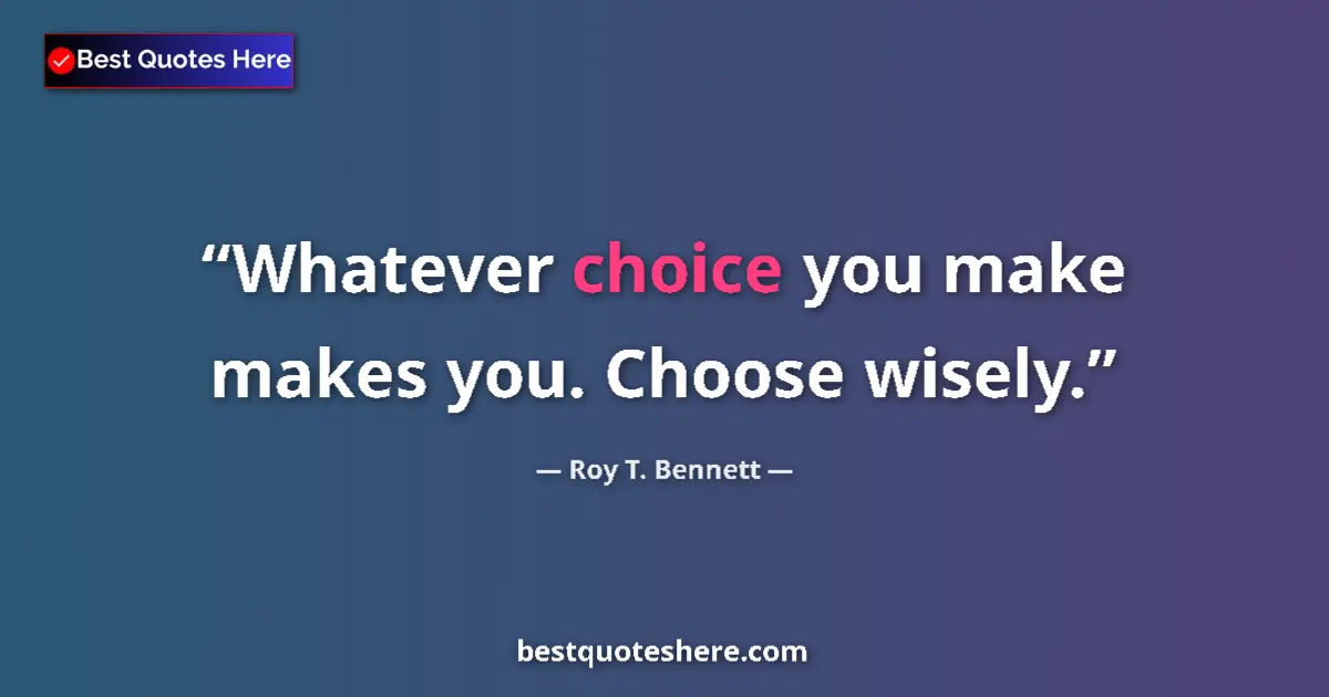 Quote by Roy T. Bennett: Whatever choice you make makes you. Choose wisely....
