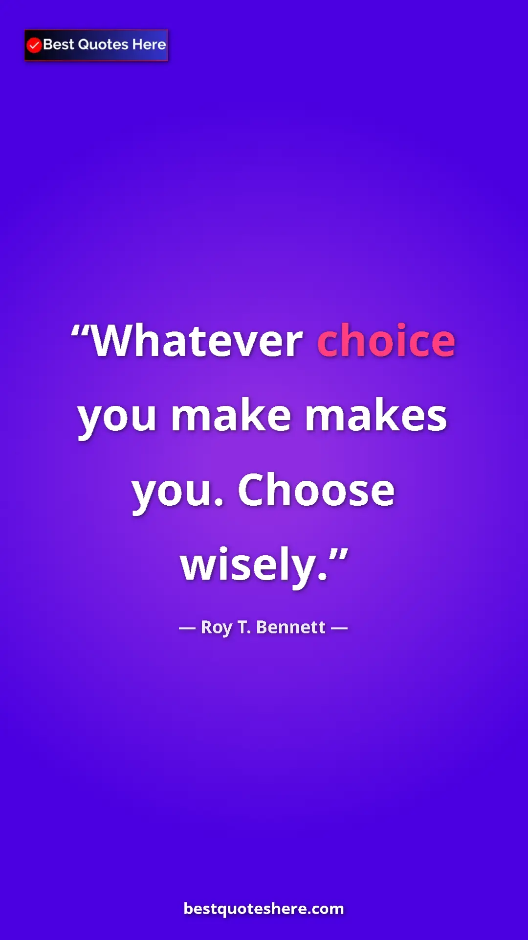 Pinterest quote poster by Roy T. Bennett: "Whatever choice you make makes you. Choose wisely."