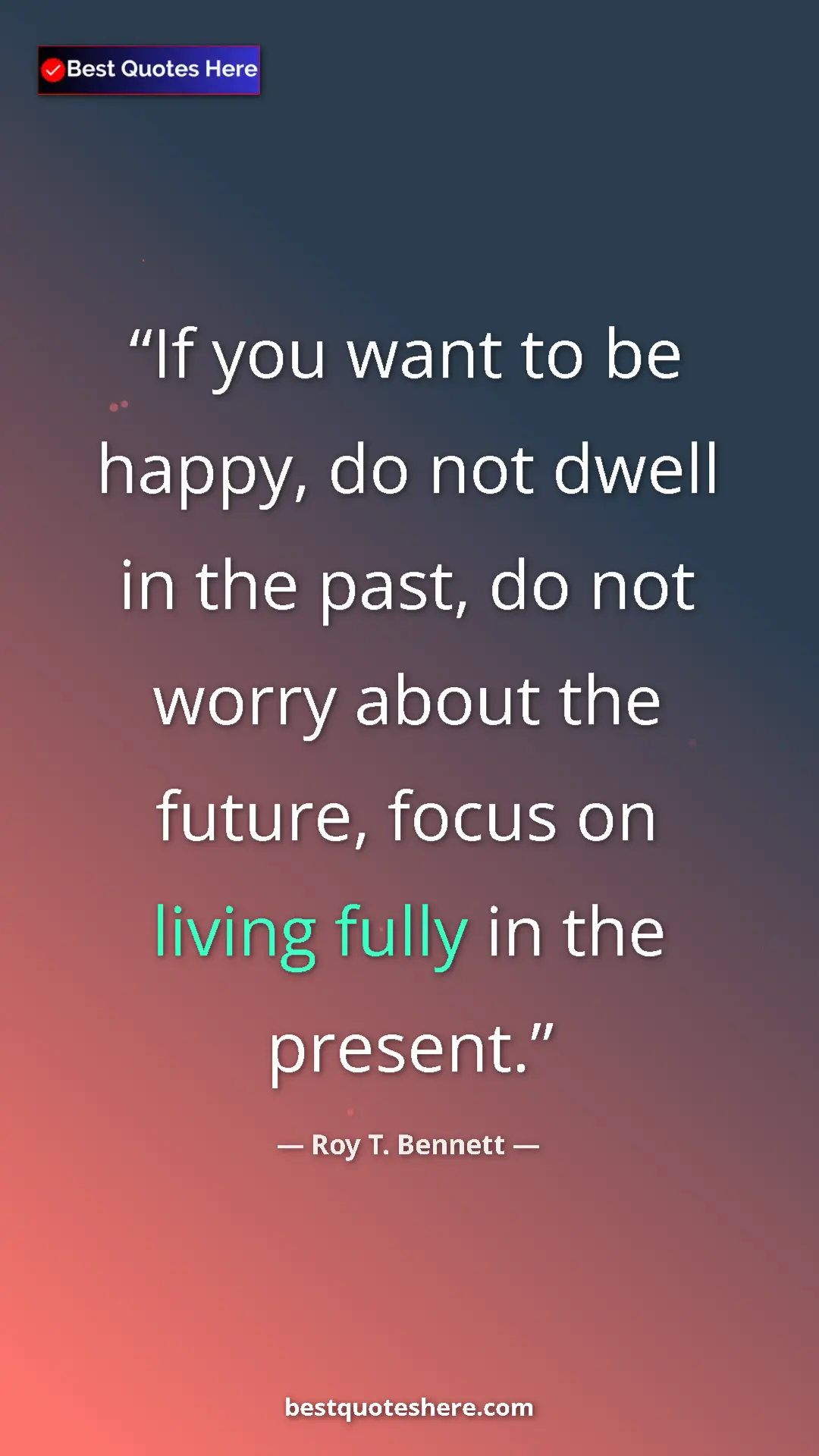 Pinterest quote poster by Roy T. Bennett: "If you want to be happy, do not dwell in the past, do not..."