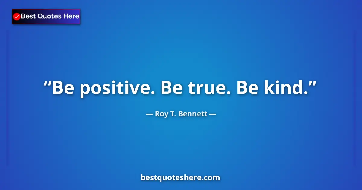 Quote by Roy T. Bennett: Be positive. Be true. Be kind....