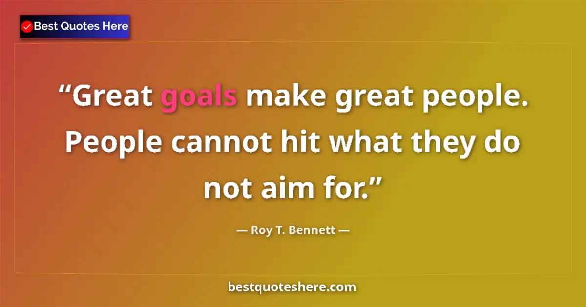 Image for the quote by Roy T Bennett: Great goals make great people. People cannot hit what they do not aim for....