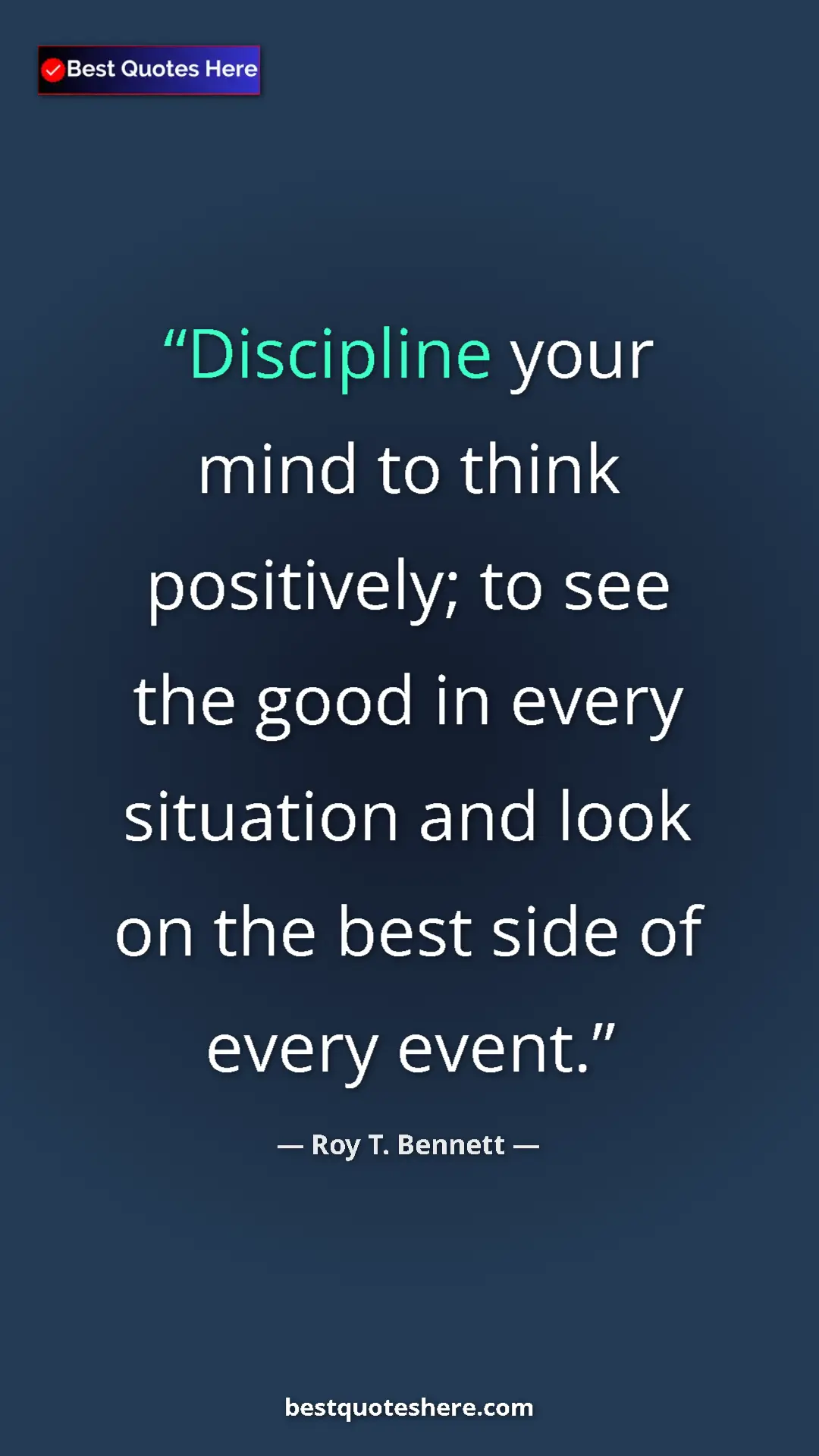 Pinterest quote poster by Roy T. Bennett: "Discipline your mind to think positively; to see the good..."