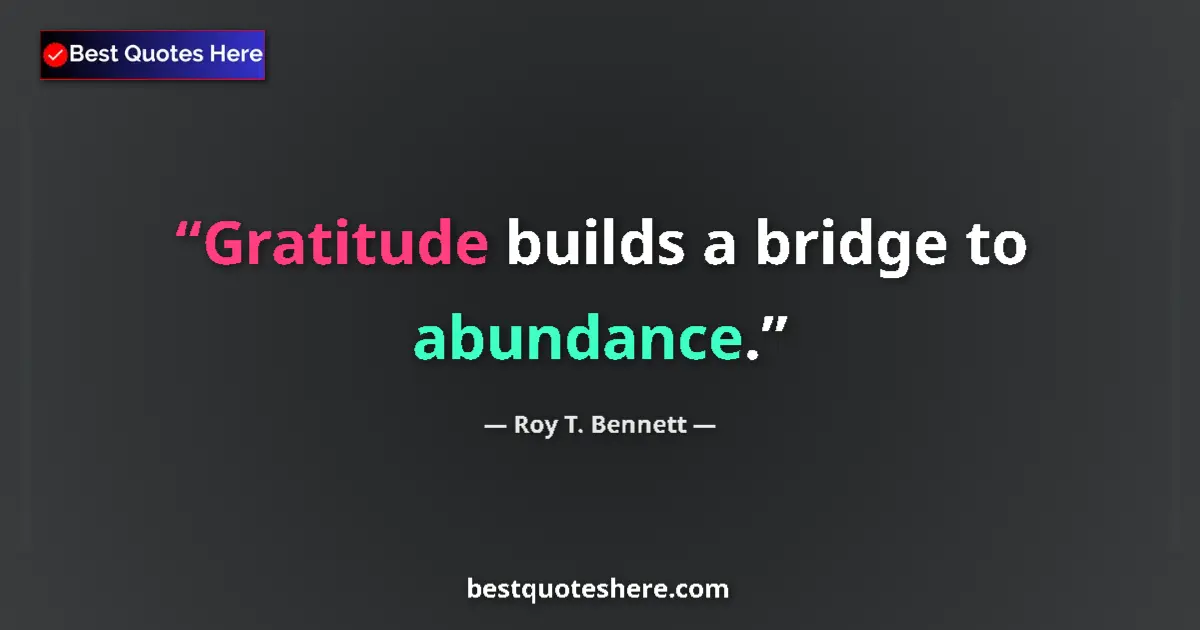 Quote by Roy T. Bennett: Gratitude builds a bridge to abundance....