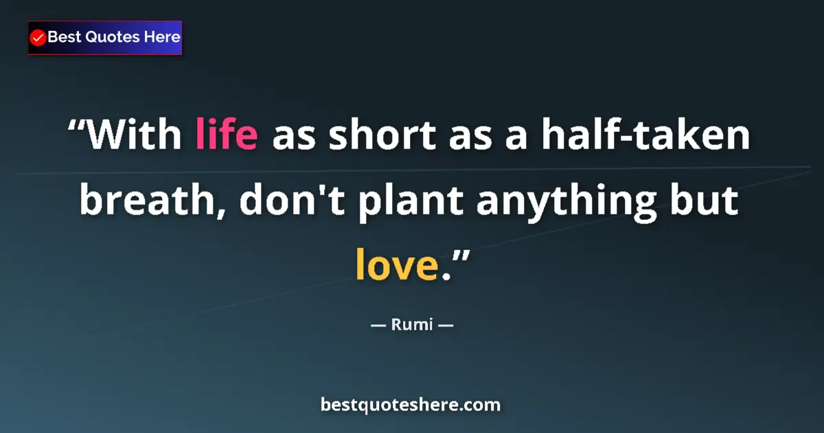 Quote by Rumi: With life as short as a half-taken breath, don't plant anything but love....