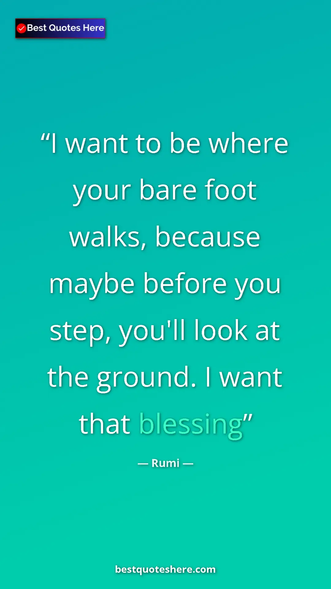 Pinterest quote poster by Rumi: "I want to be where your bare foot walks, because maybe..."