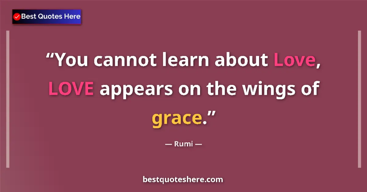 Quote by Rumi: You cannot learn about Love, LOVE appears on the wings of grace....