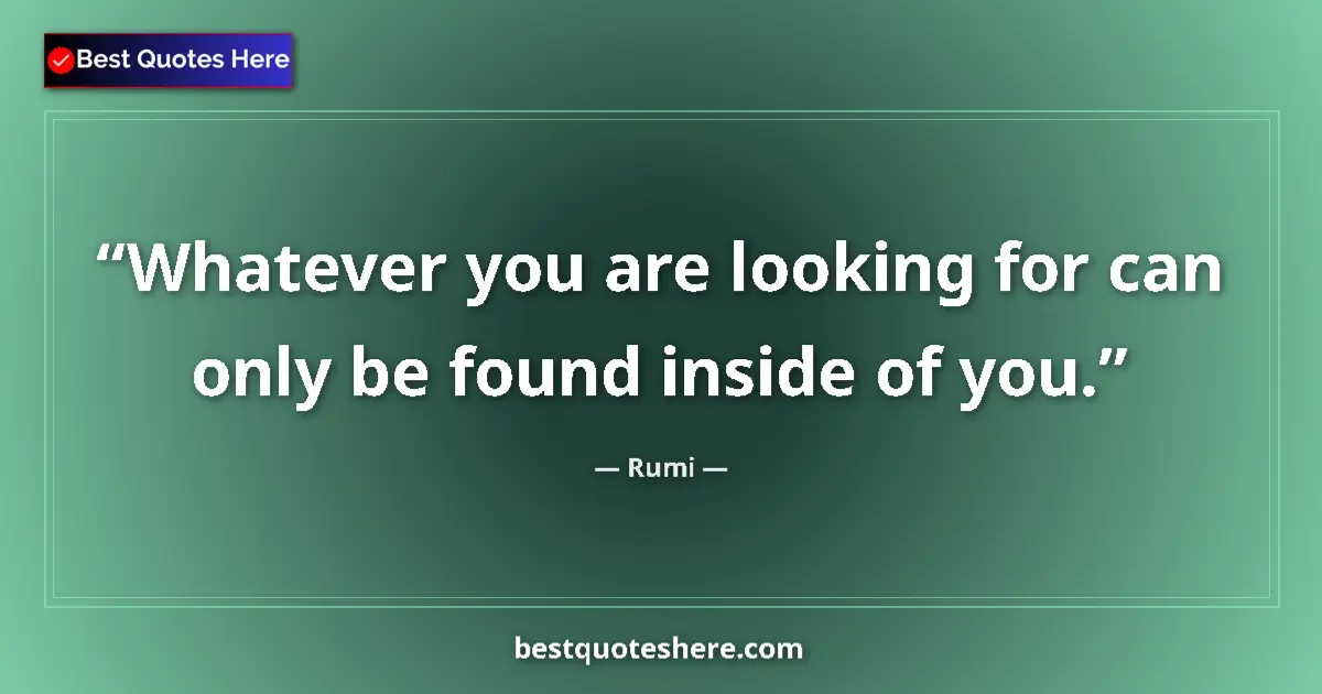 Quote by Rumi: Whatever you are looking for can only be found inside of you....