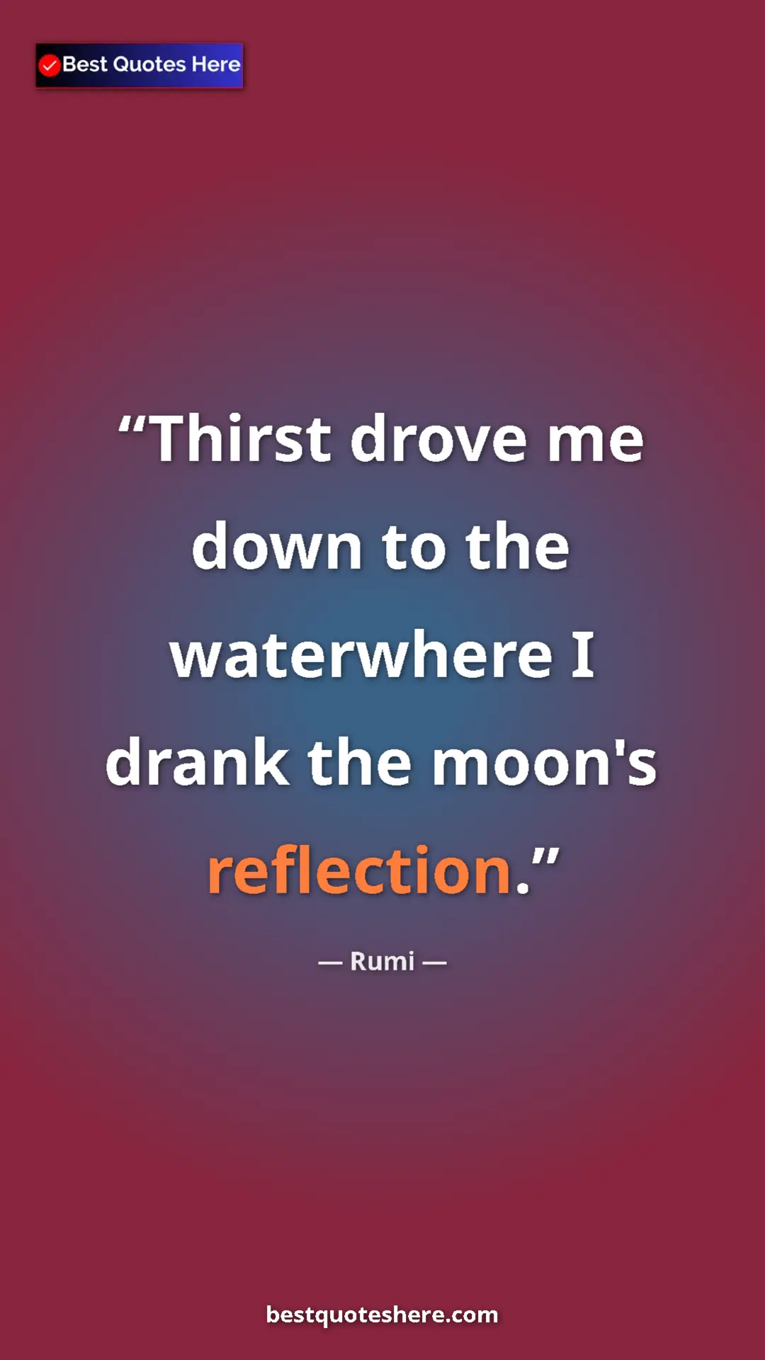 Pinterest quote poster by Rumi: "Thirst drove me down to the waterwhere I drank the moon's re"