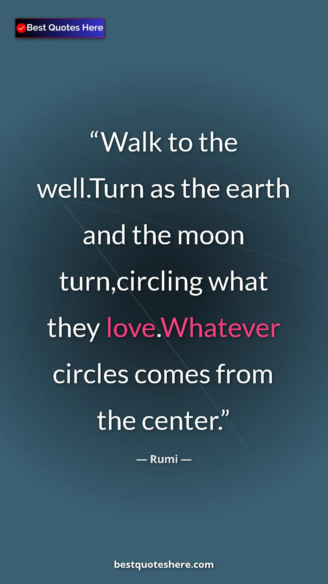 Pinterest quote poster by Rumi: "Walk to the well.Turn as the earth and the moon..."