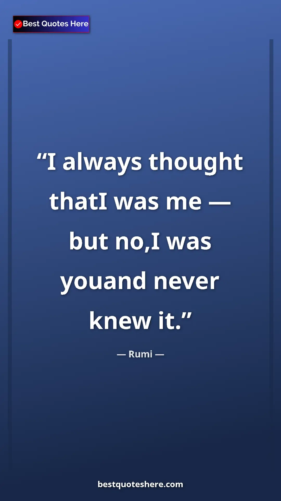 Pinterest quote poster by Rumi: "I always thought thatI was me — but no,I was youand never..."