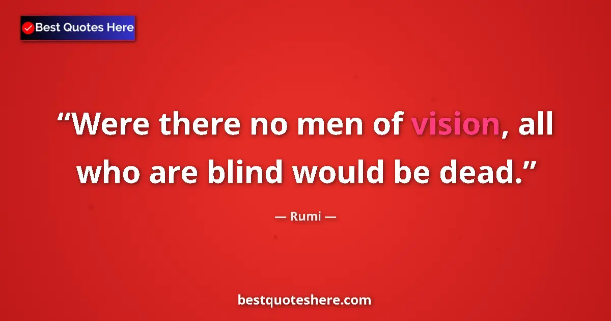 Image for the quote by Rumi: Were there no men of vision, all who are blind would be dead....