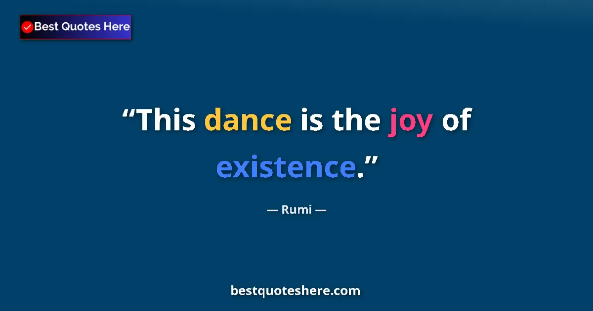 Quote by Rumi: This dance is the joy of existence....