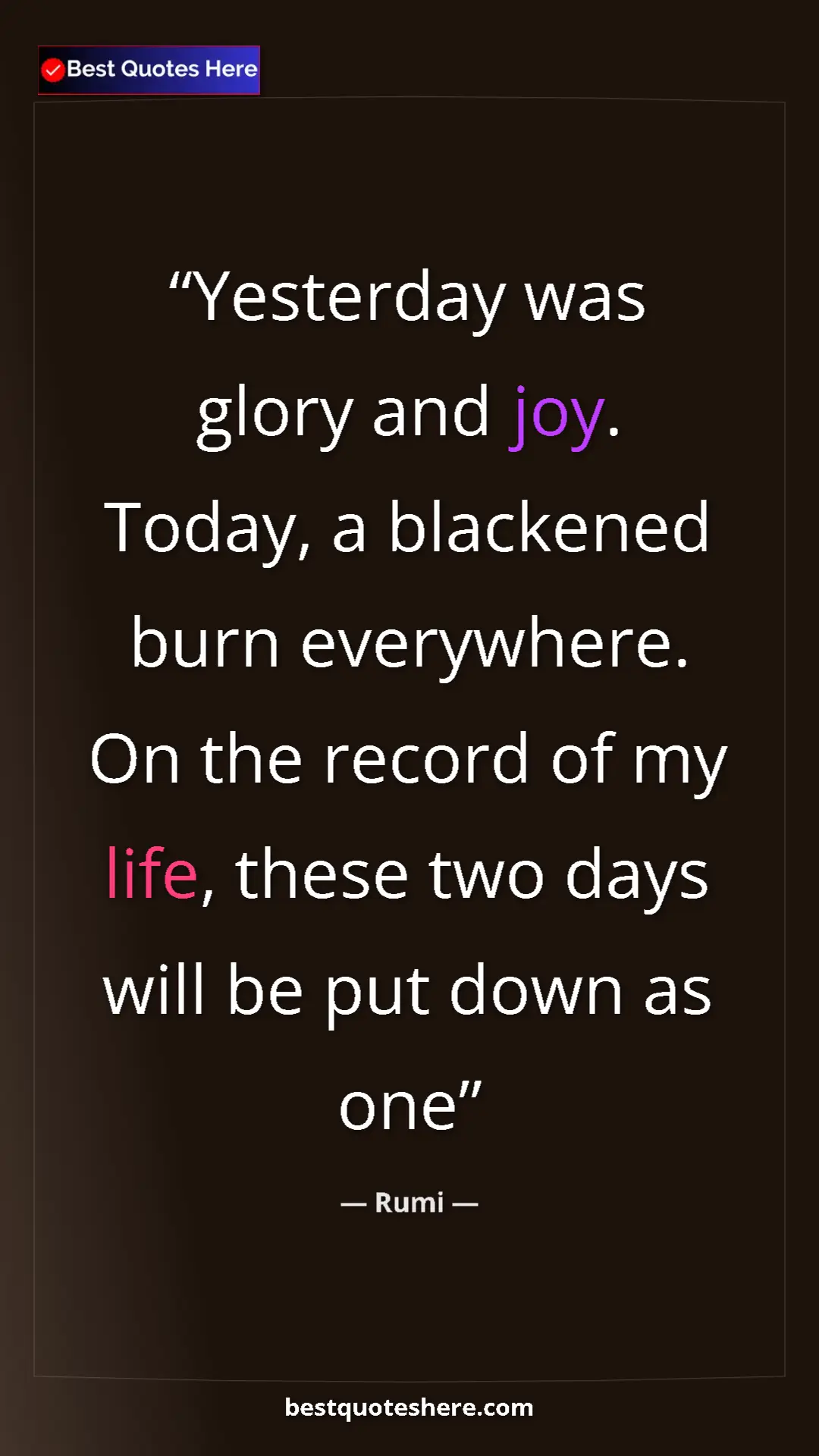 Pinterest quote poster by Rumi: "Yesterday was glory and joy. Today, a blackened burn everywh"