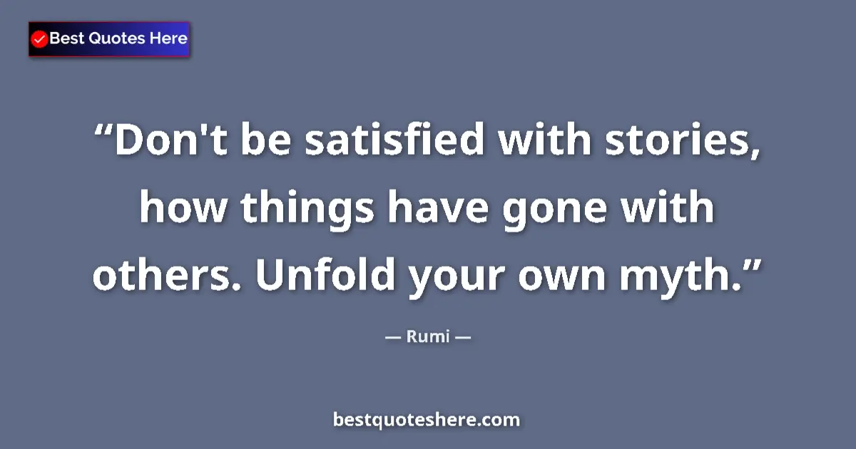 Quote by Rumi: Don't be satisfied with stories, how things have gone with others. Unfold your own myth....