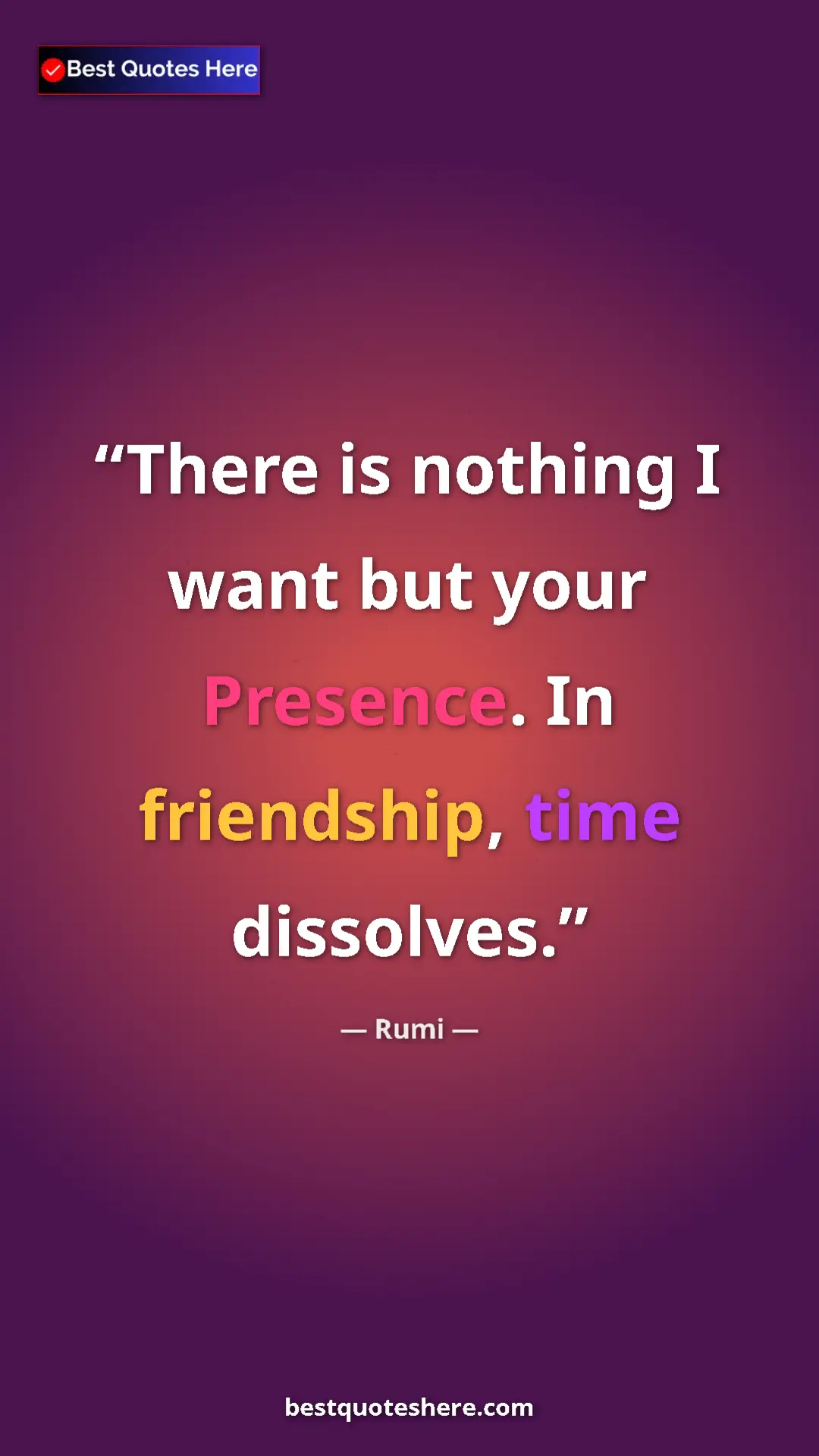 Pinterest quote poster by Rumi: "There is nothing I want but your Presence. In friendship,..."