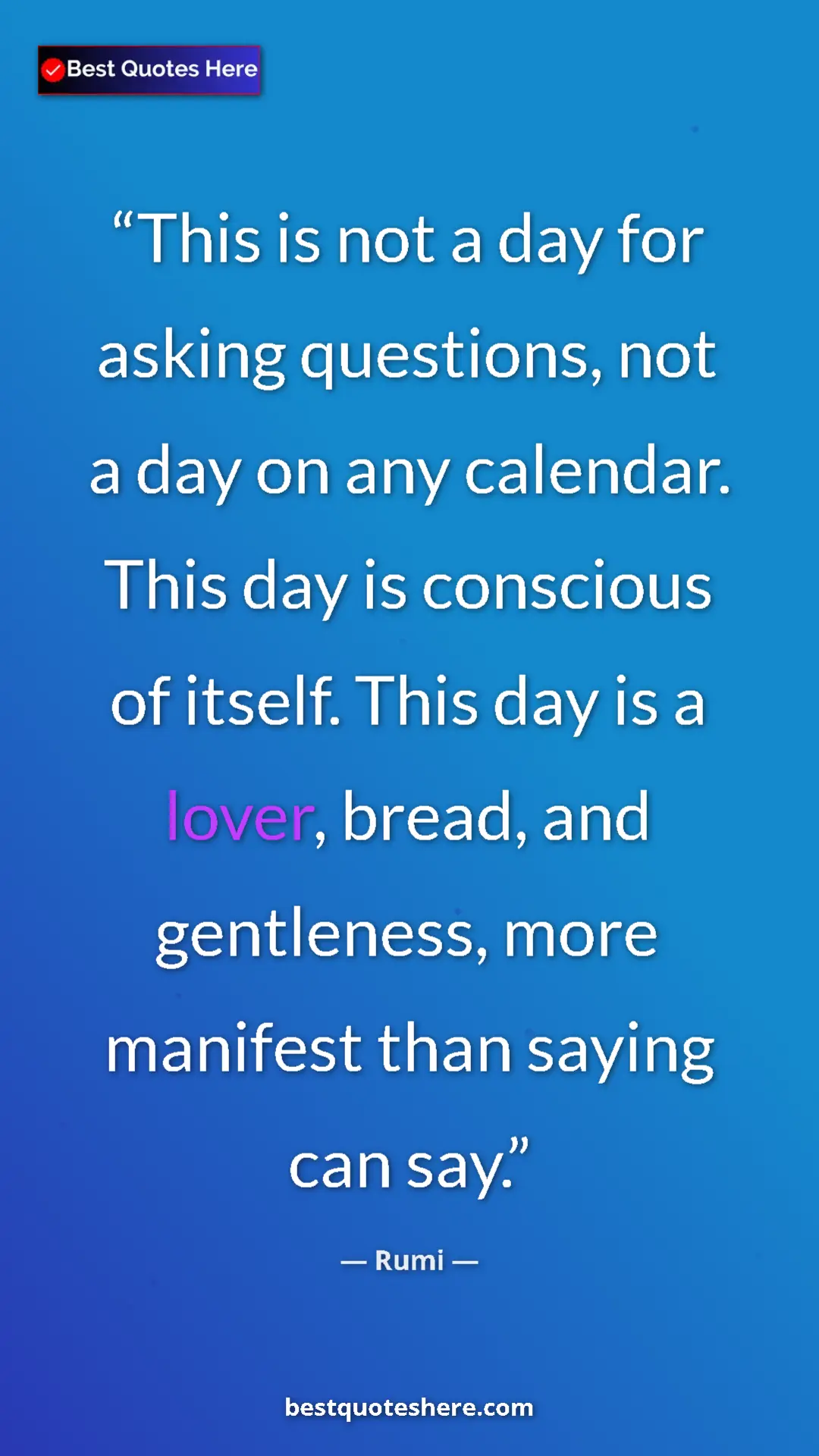 Pinterest quote poster by Rumi: "This is not a day for asking questions, not a day on any cal"