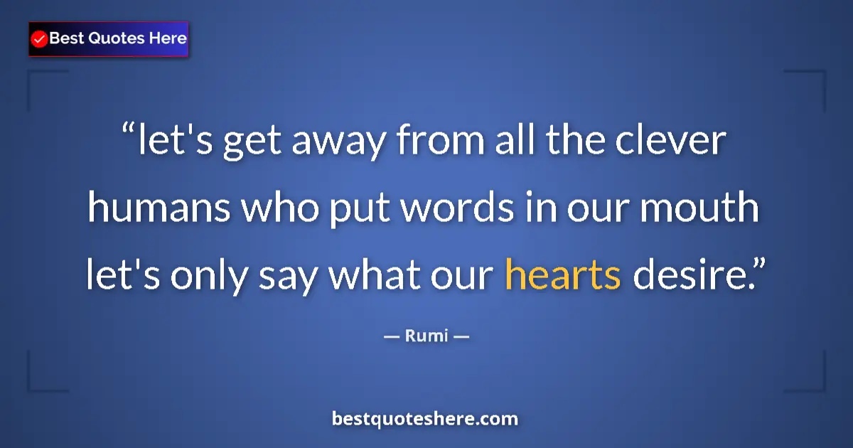 Quote by Rumi: let's get away from all the clever humans who put words in our mouth let's only say what our hearts ...