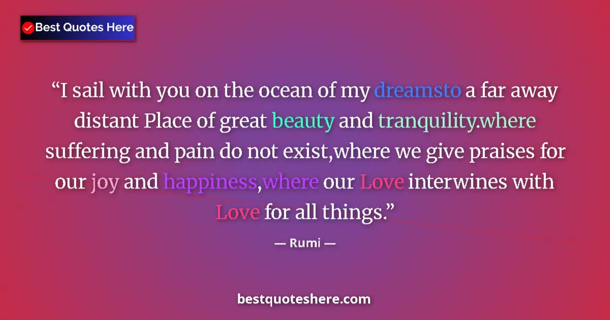 Quote by Rumi: I sail with you on the ocean of my dreamsto a far away distant Place of great beauty and tranquility...