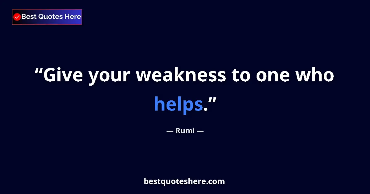 Quote by Rumi: Give your weakness to one who helps....