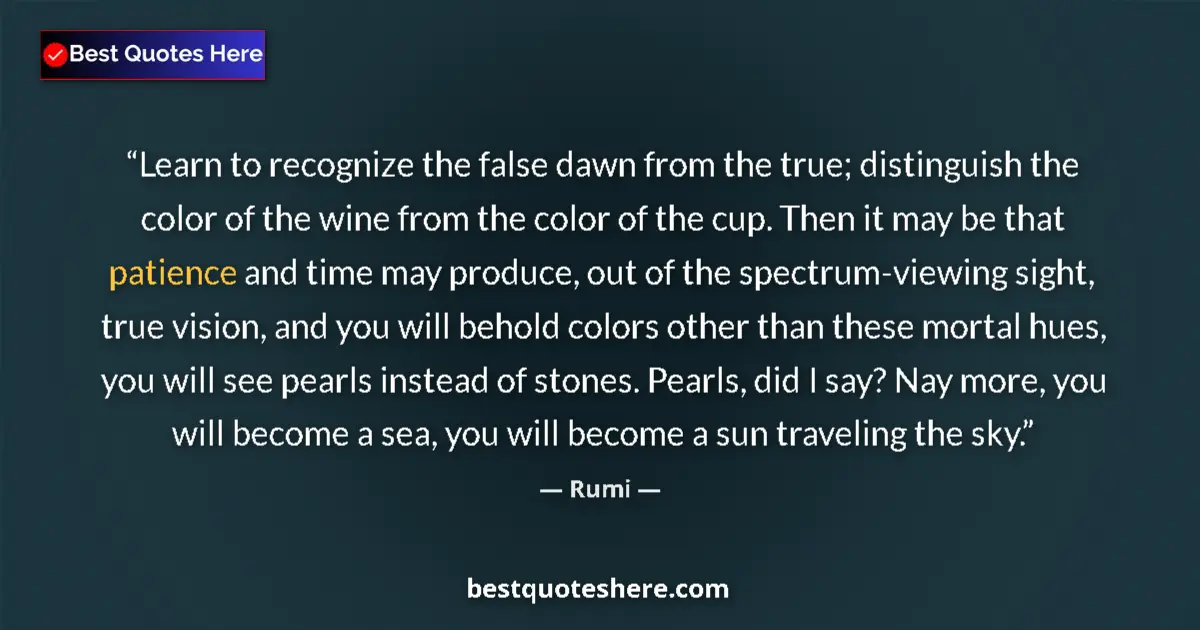 Quote by Rumi: Learn to recognize the false dawn from the true; distinguish the color of the wine from the color of...