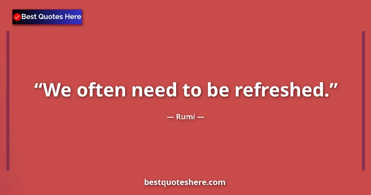 Quote by Rumi: We often need to be refreshed....