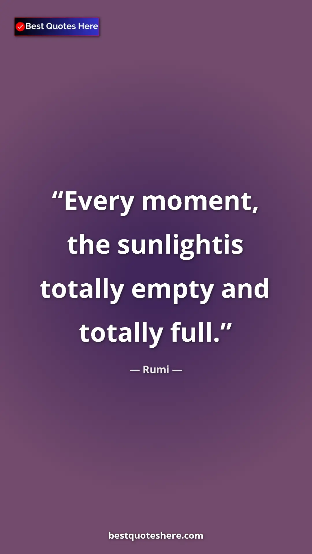 Pinterest quote poster by Rumi: "Every moment, the sunlightis totally empty and totally full."