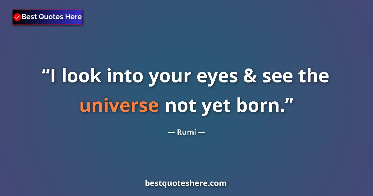 Quote by Rumi: I look into your eyes & see the universe not yet born....