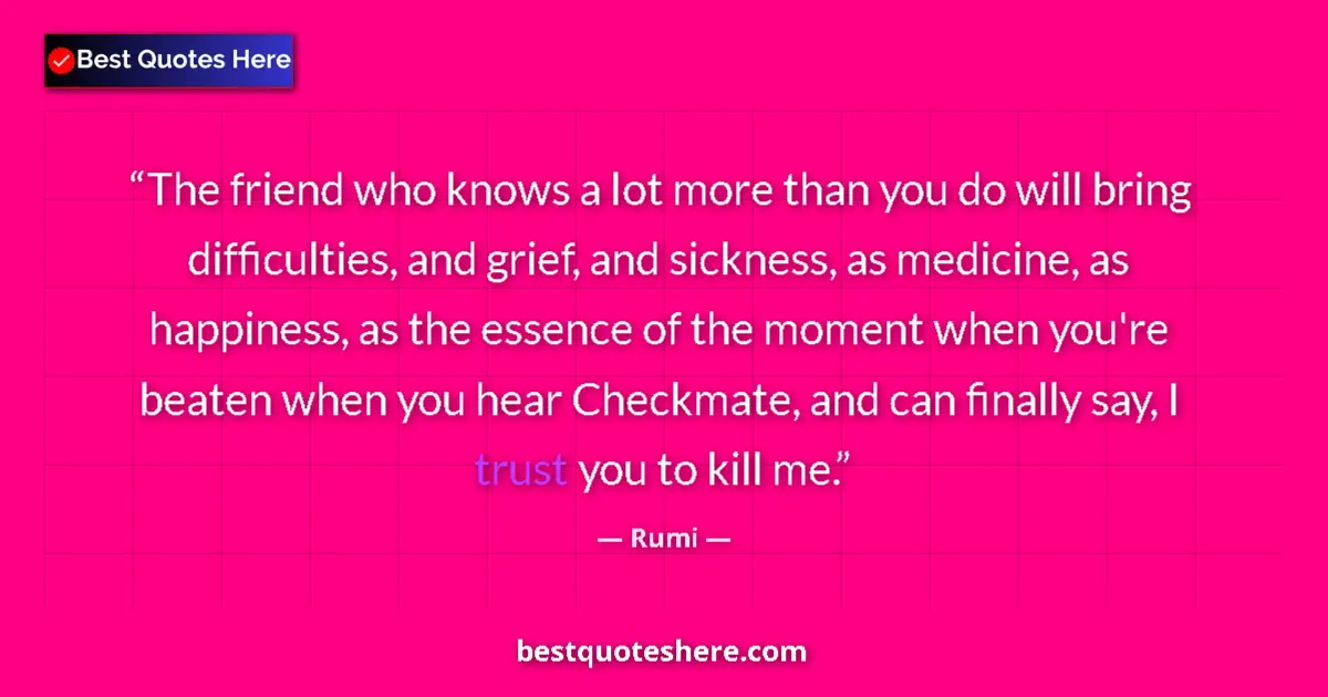Rumi quote: "The friend who knows a lot more than you do will bring..."