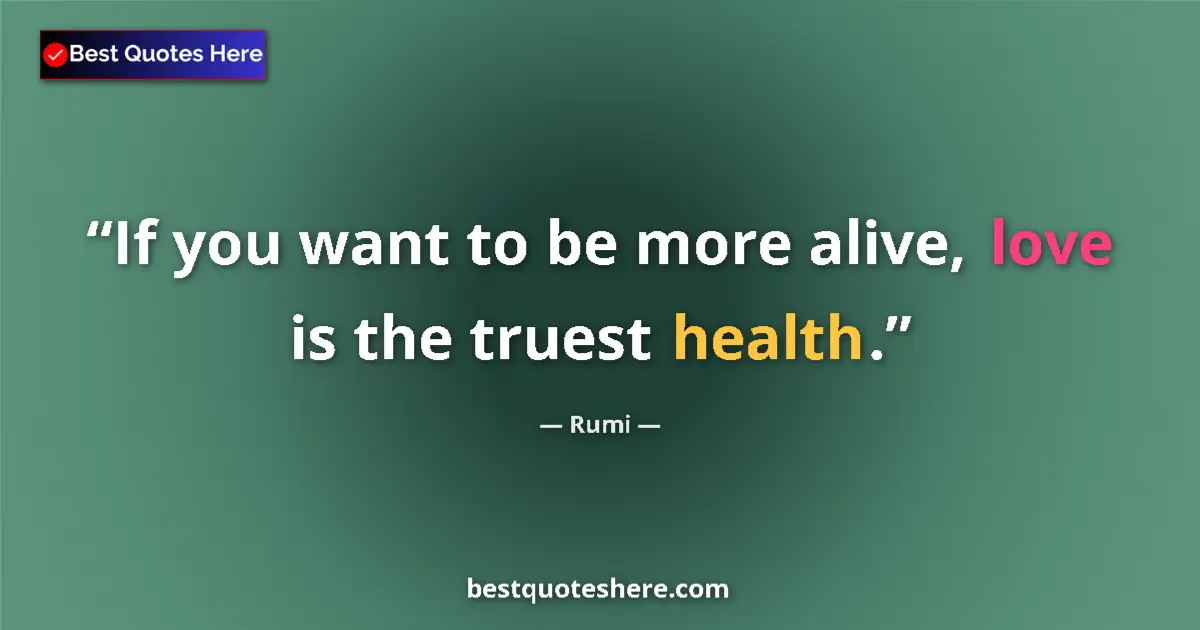 Quote by Rumi: If you want to be more alive, love is the truest health....