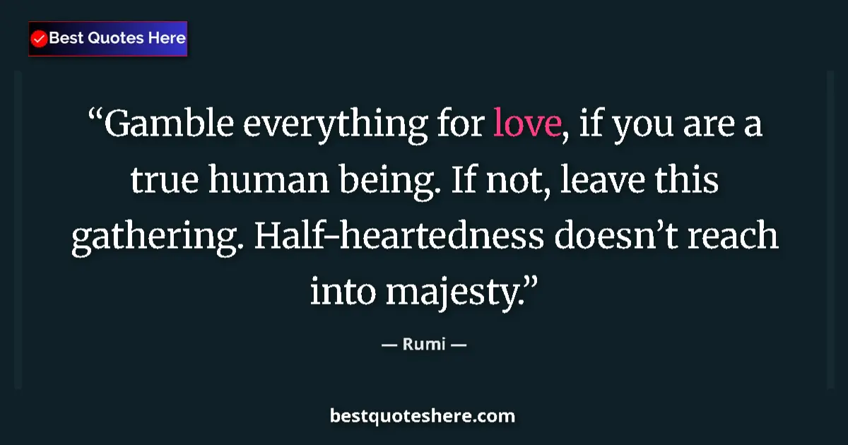 Rumi quote: "Gamble everything for love, if you are a true human being...."