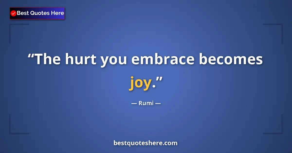 Quote by Rumi: The hurt you embrace becomes joy....