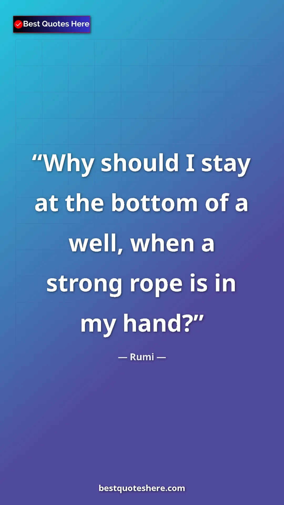 Pinterest quote poster by Rumi: "Why should I stay at the bottom of a well, when a strong..."