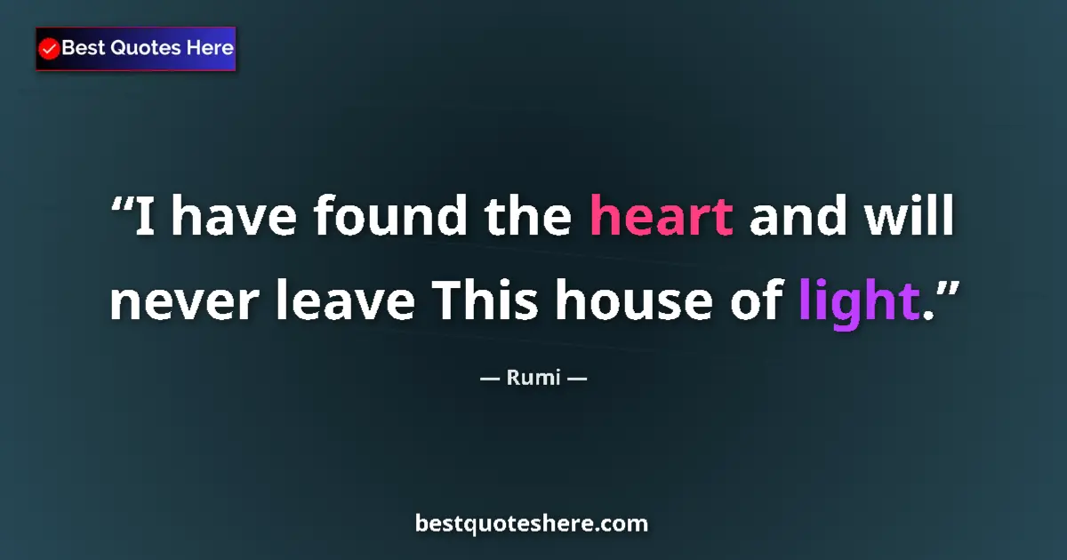 Quote by Rumi: I have found the heart and will never leave This house of light....