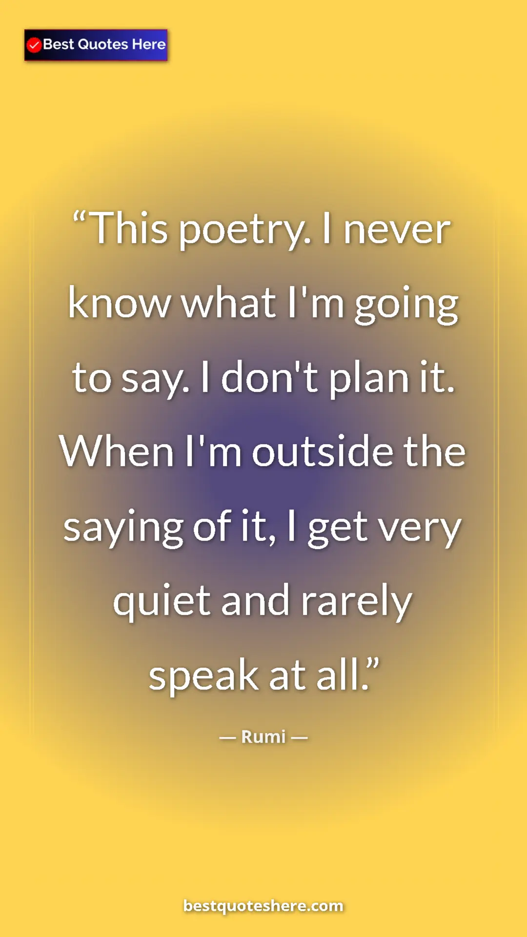 Pinterest quote poster by Rumi: "This poetry. I never know what I'm going to say. I don't..."